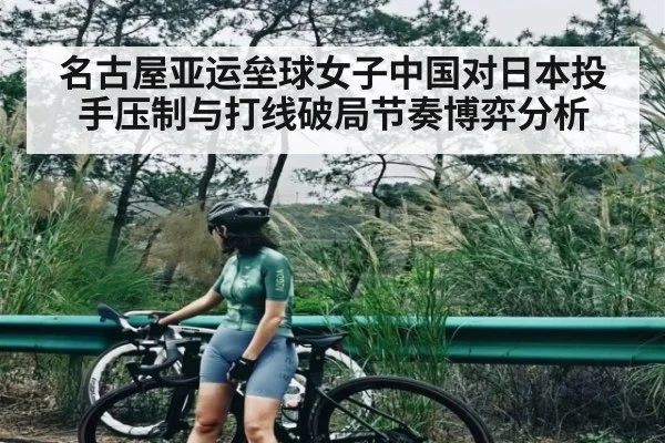 名古屋亚运垒球女子中国对日本投手压制与打线破局节奏博弈分析