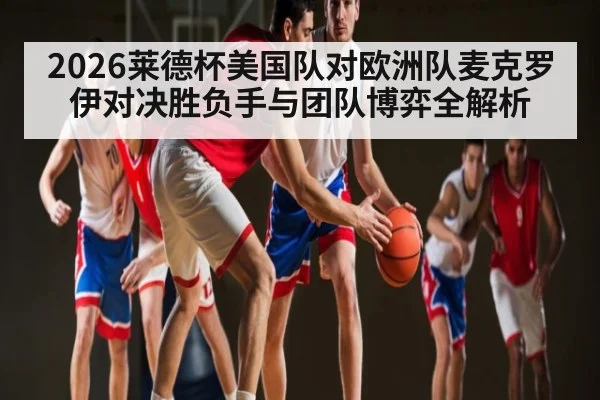 2026莱德杯美国队对欧洲队麦克罗伊对决胜负手与团队博弈全解析