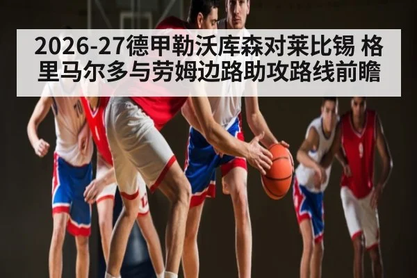 2026-27德甲勒沃库森对莱比锡 格里马尔多与劳姆边路助攻路线前瞻