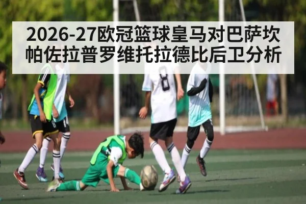 2026-27欧冠篮球皇马对巴萨坎帕佐拉普罗维托拉德比后卫分析